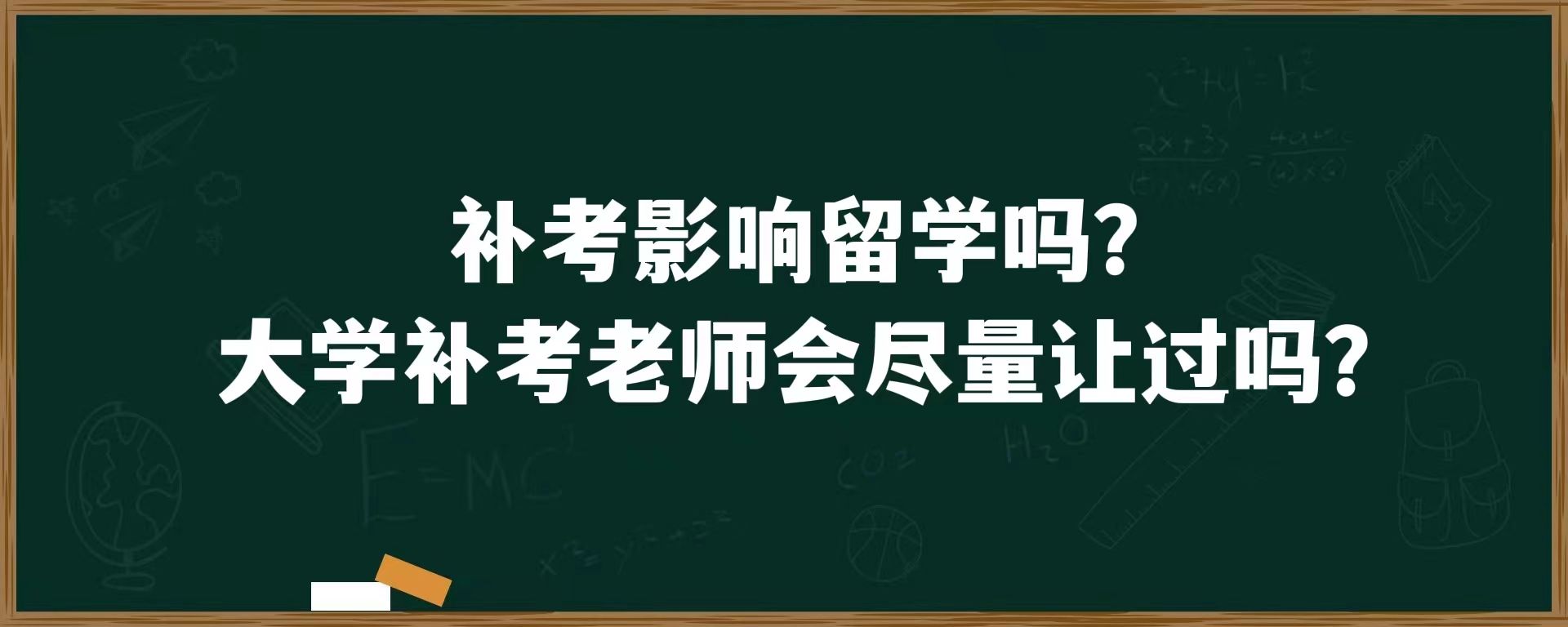 补考影响留学吗？大学补考老师会尽量让过吗？