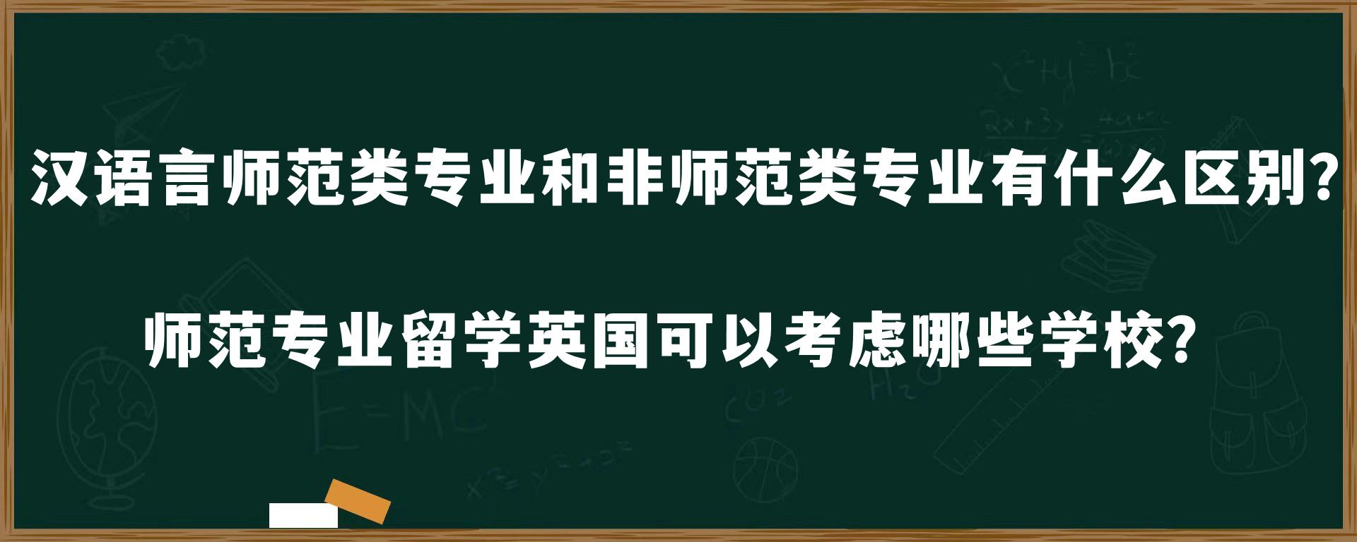 汉语言师范类专业和非师范类专业有什么区别？师范专业留学英国可以考虑哪些学校？