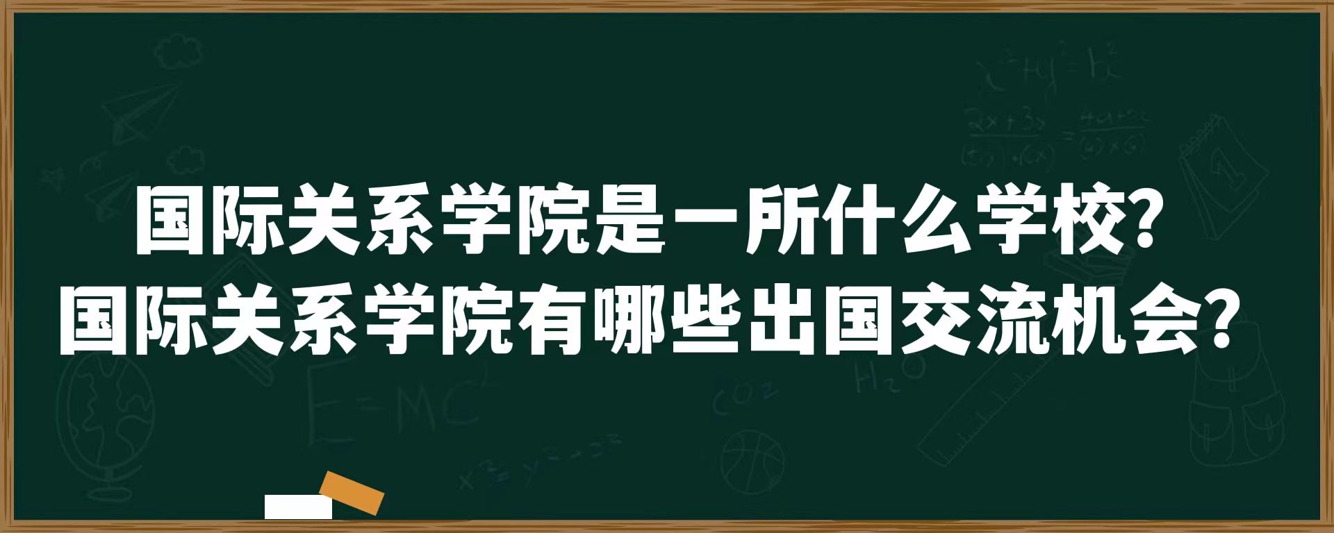 国际关系学院是一所什么学校？国际关系学院有哪些出国交流机会？