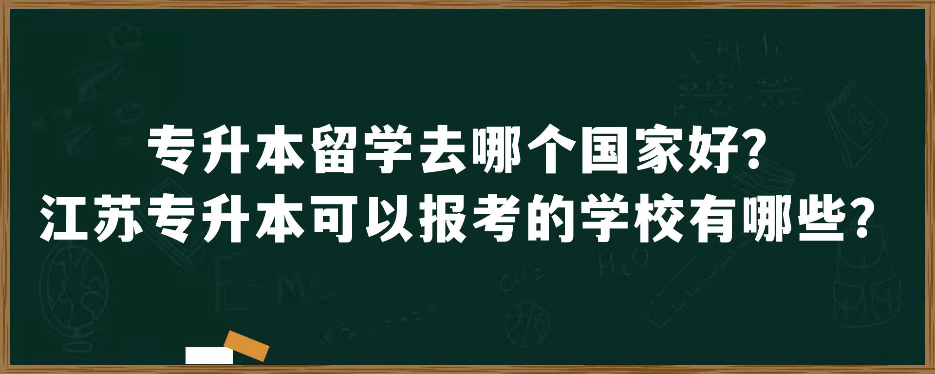 专升本留学去哪个国家好？江苏专升本可以报考的学校有哪些？