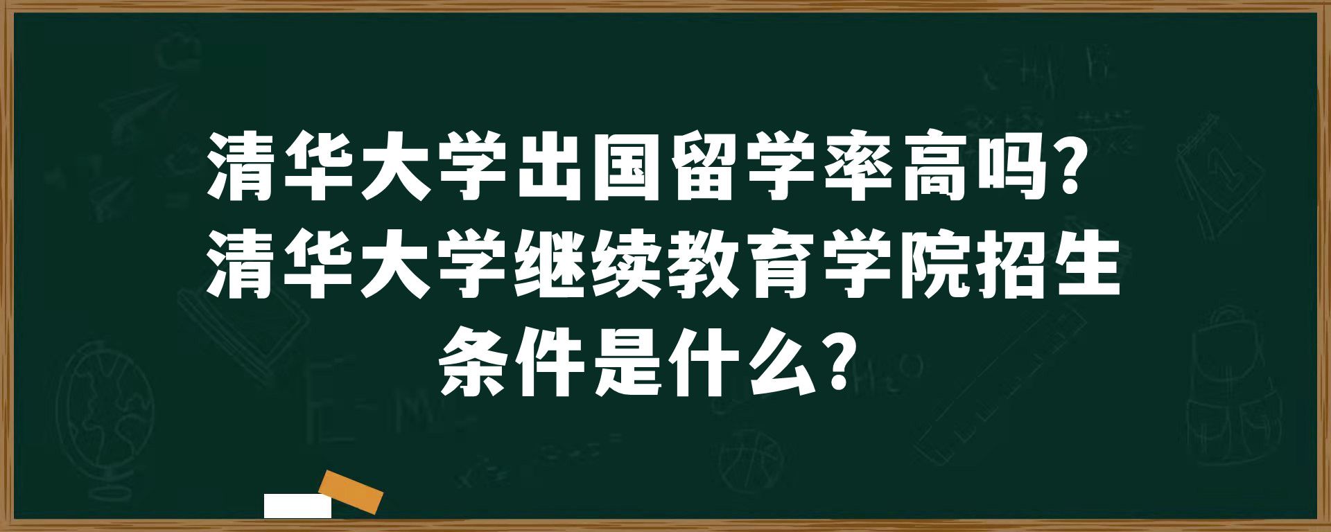 清华大学出国留学率高吗？清华大学继续教育学院招生条件是什么？