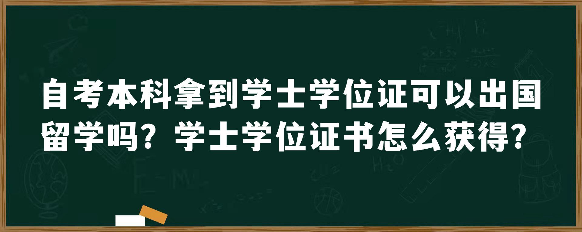 自考本科拿到学士学位证可以出国留学吗？学士学位证书怎么获得？