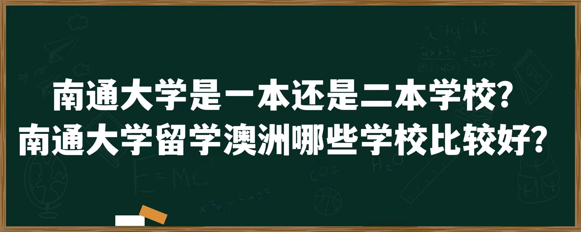 南通大学是一本还是二本学校？南通大学留学澳洲哪些学校比较好？