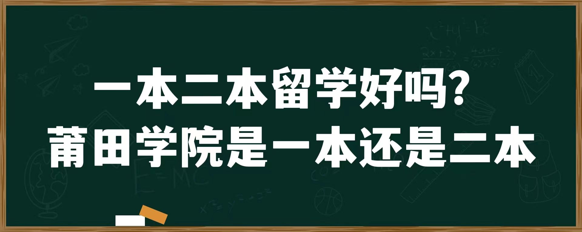 一本二本留学好吗？莆田学院是一本还是二本