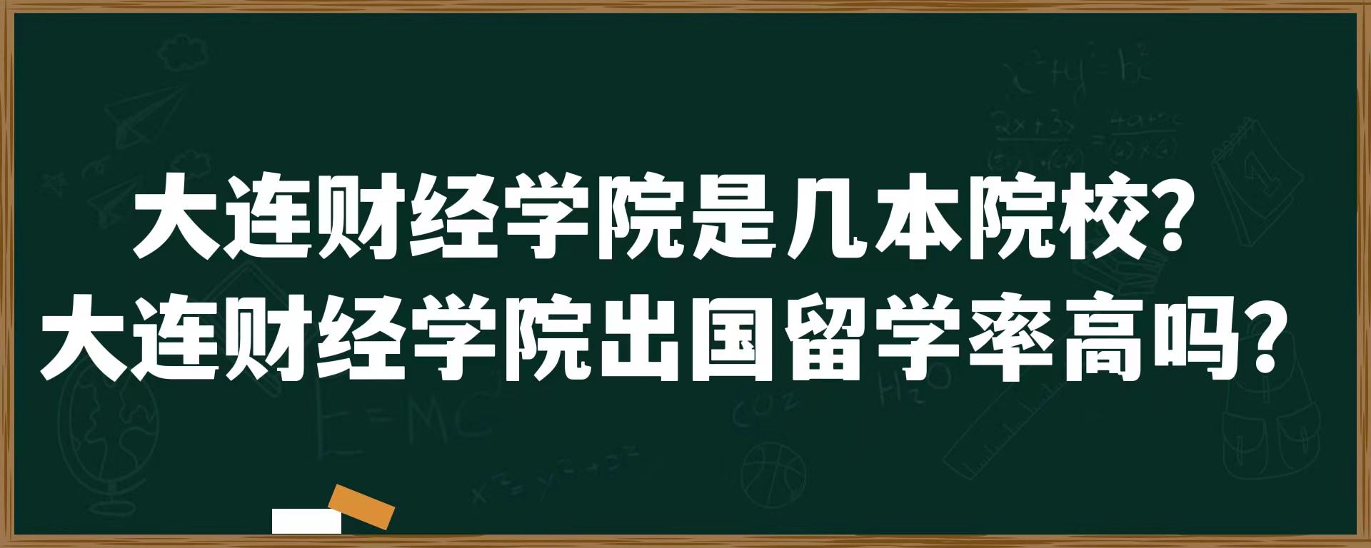 大连财经学院是几本院校？大连财经学院出国留学率高吗？