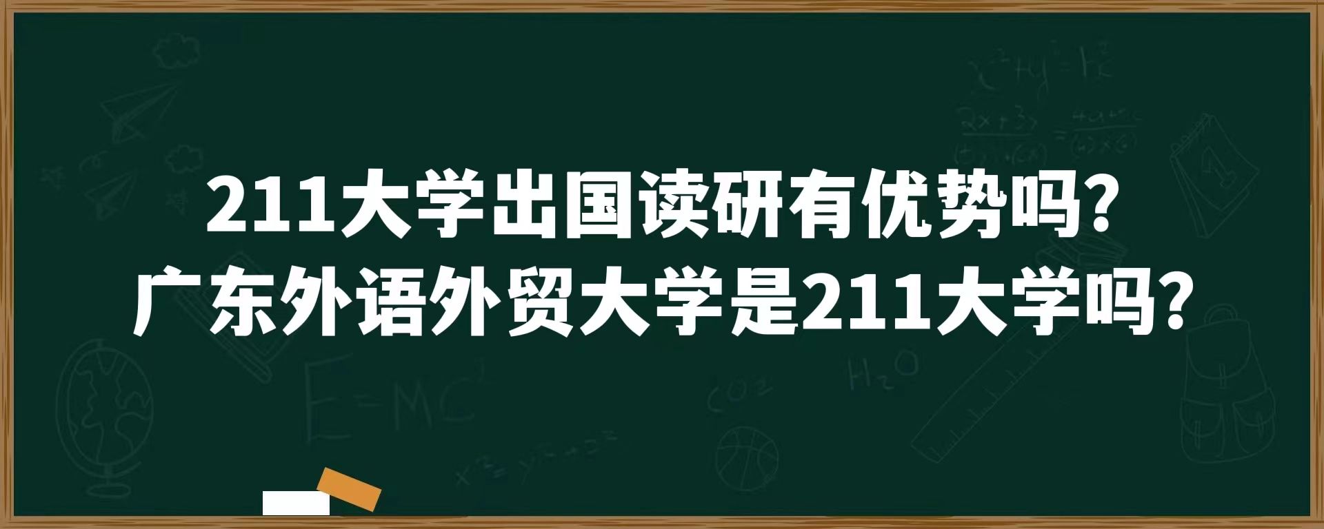 211大学出国读研有优势吗？广东外语外贸大学是211大学吗？