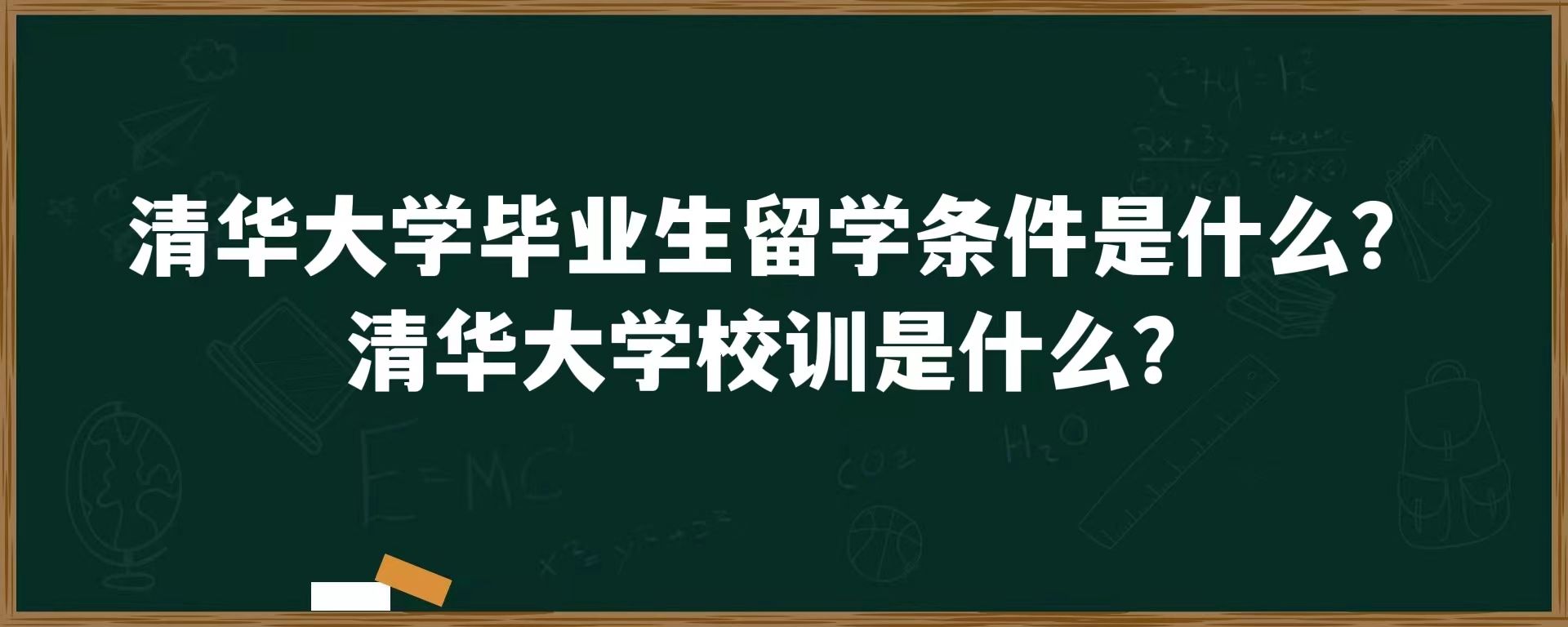 清华大学毕业生留学条件是什么？清华大学的校训是什么？