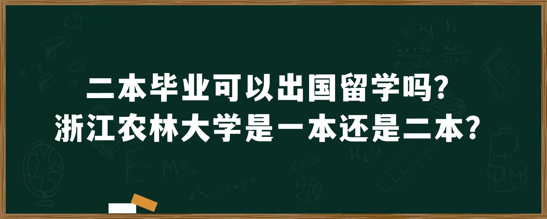 二本毕业可以出国留学吗？浙江农林大学是一本还是二本？