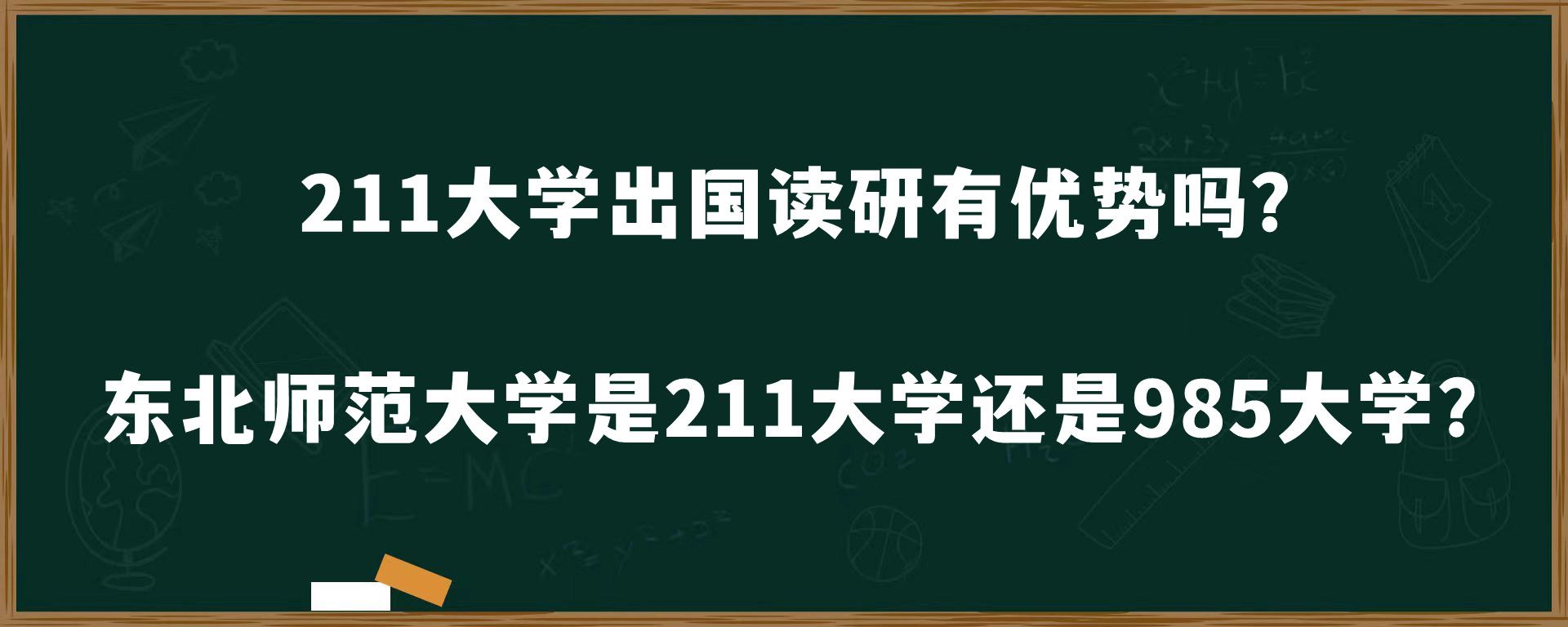 211大学出国读研有优势吗？东北师范大学是211大学还是985大学?