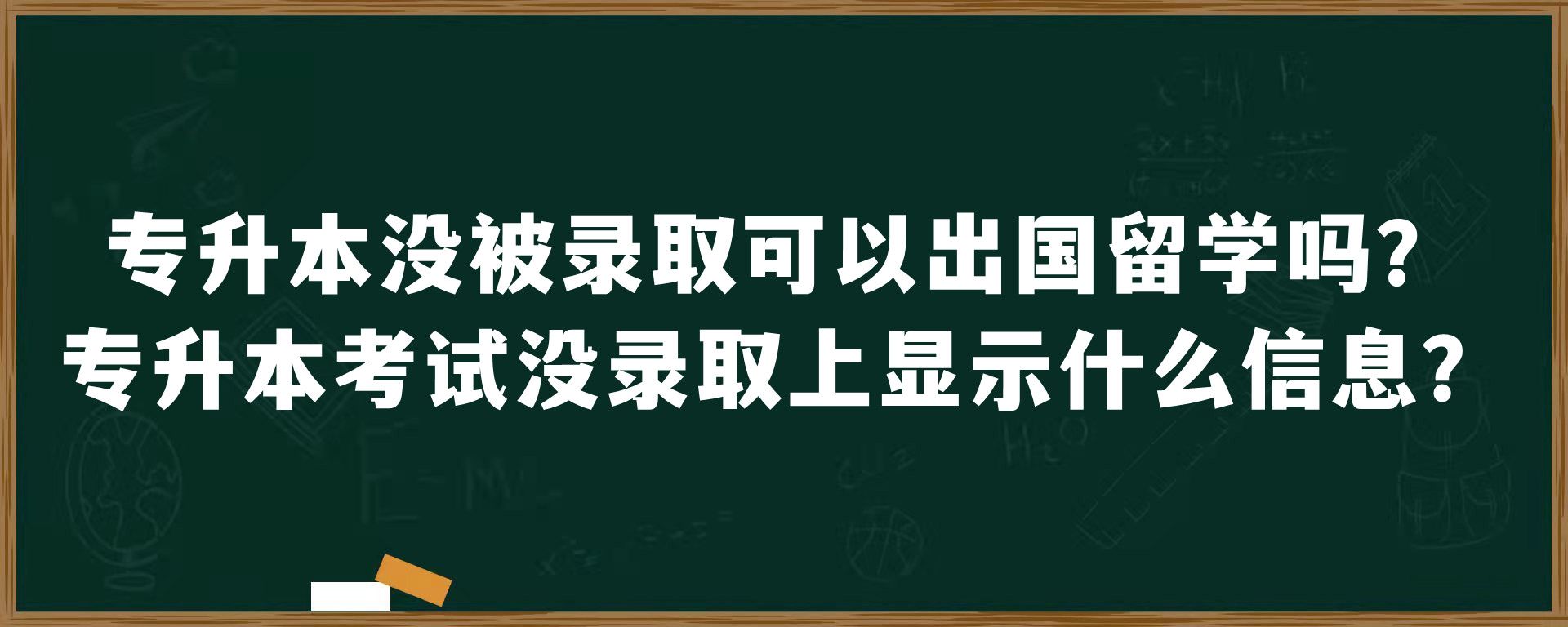 专升本没被录取可以出国留学吗？专升本考试没录取上显示什么信息？