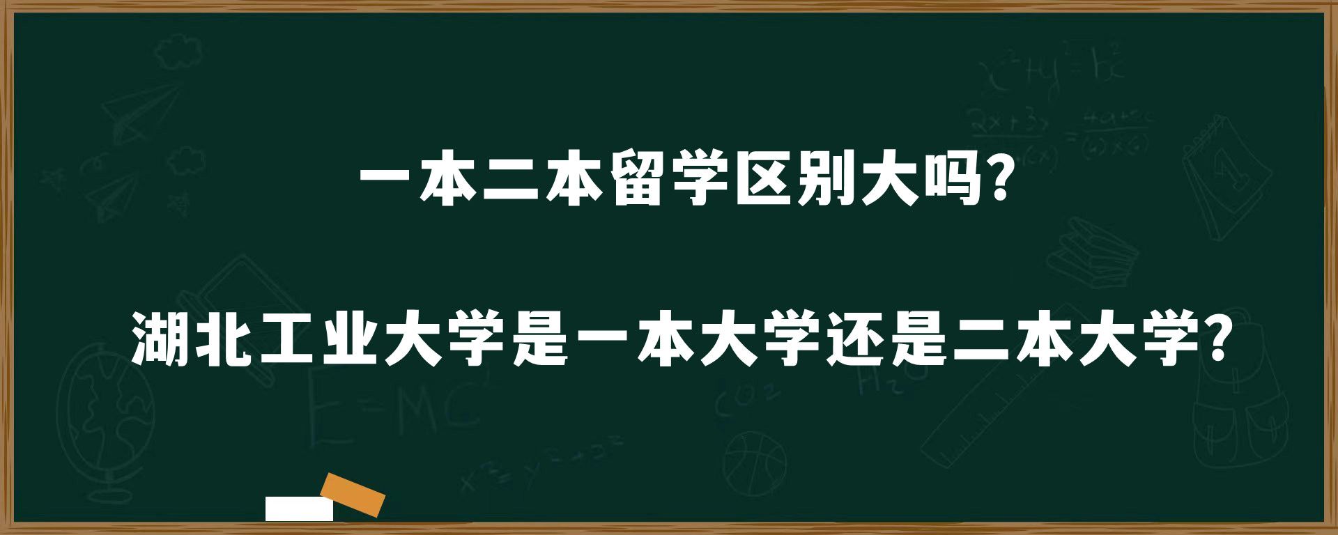 一本二本留学区别大吗？湖北工业大学是一本大学还是二本大学？