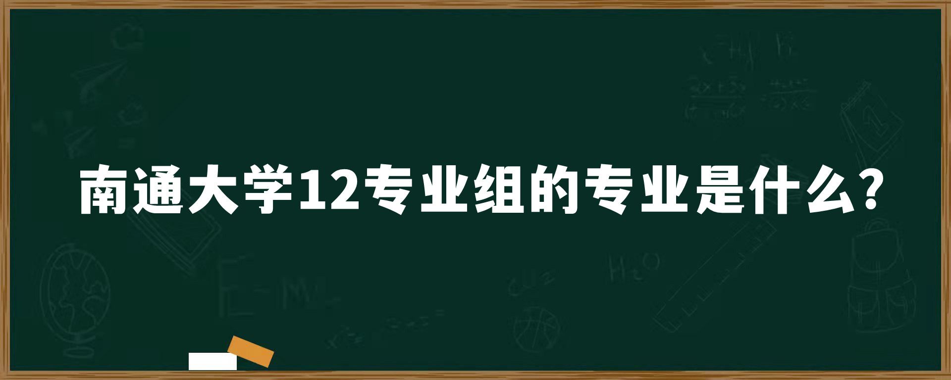 南通大学12专业组的专业是什么？