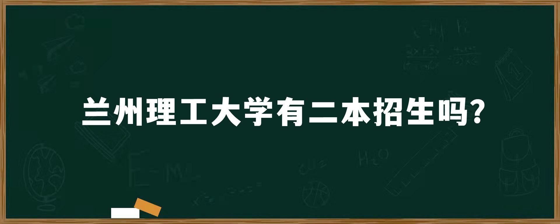 兰州理工大学有二本招生吗？