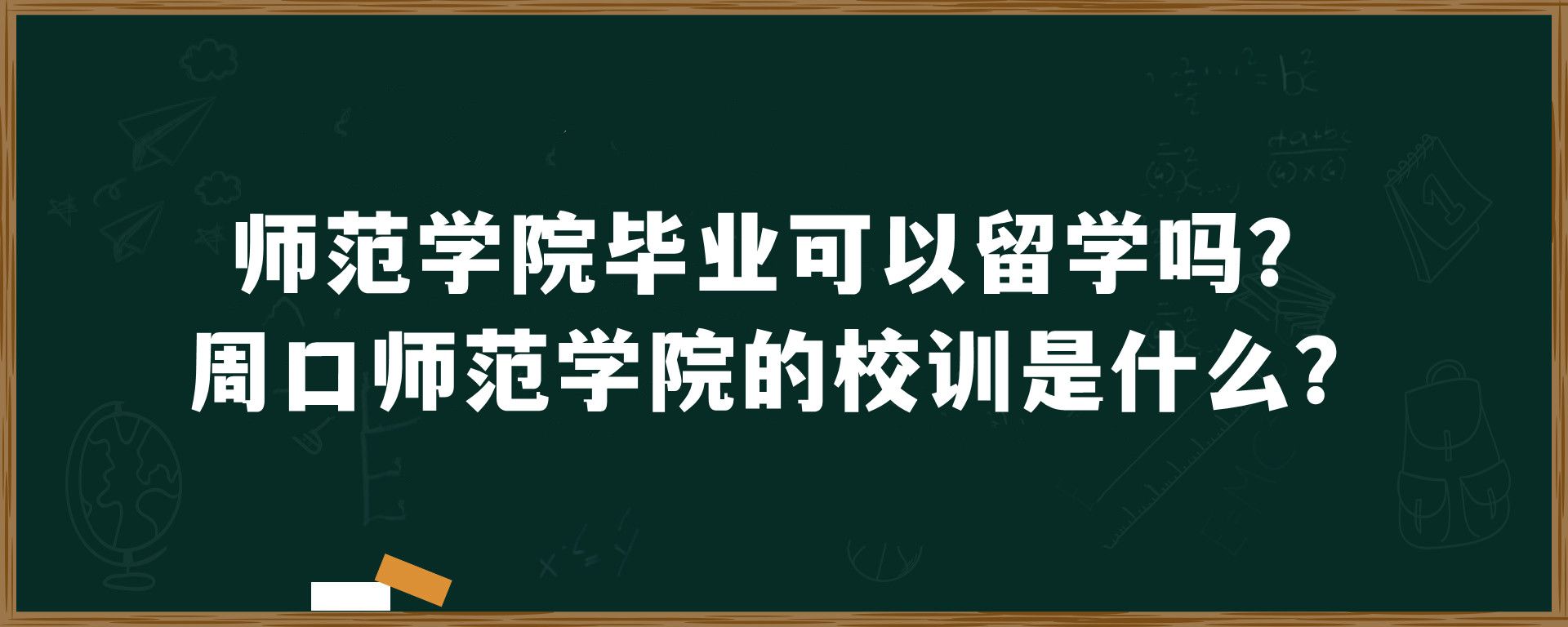 师范学院毕业可以留学吗？周口师范学院的校训是什么？