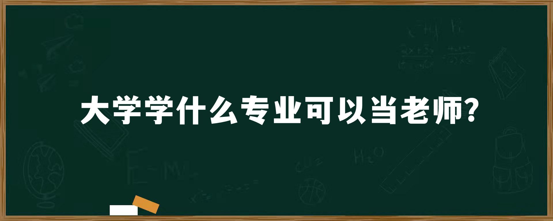 大学学什么专业可以当老师？