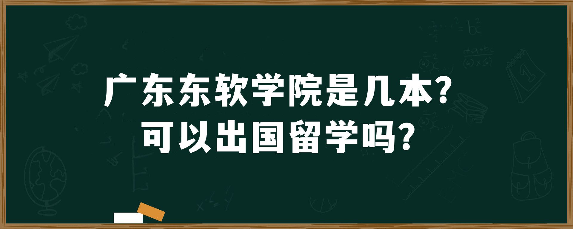 广东东软学院是几本？可以出国留学吗？