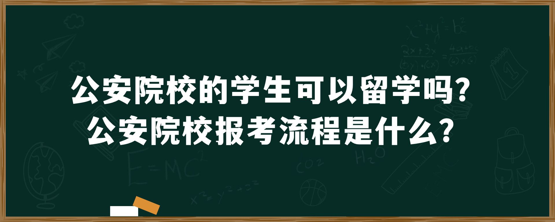 公安院校的学生可以留学吗？公安院校报考流程是什么？