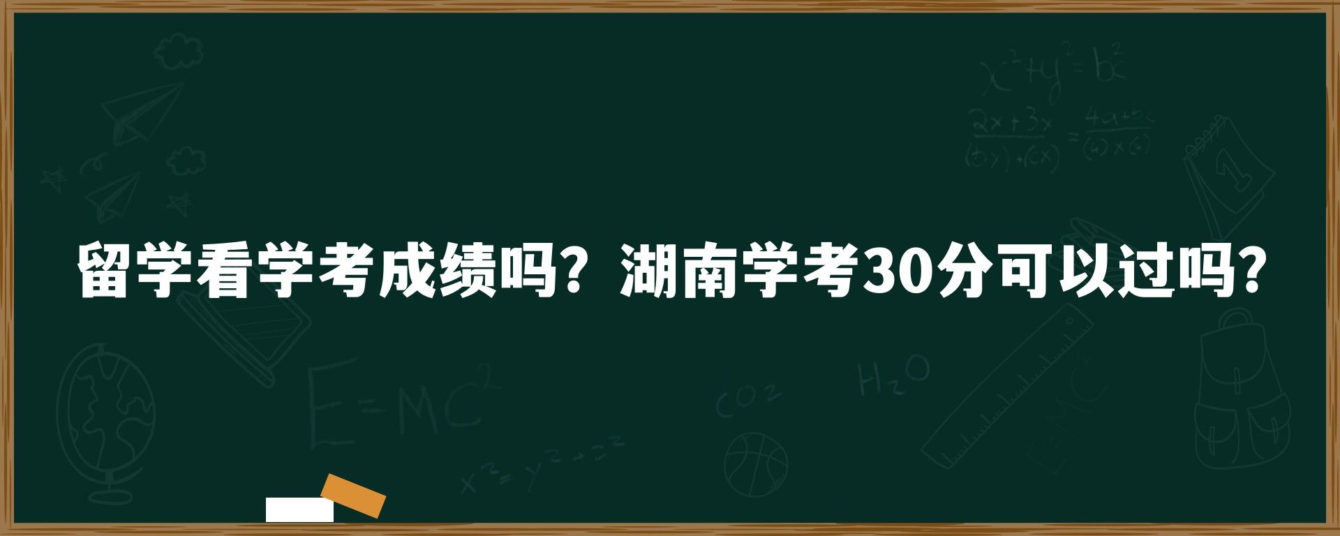 留学看学考成绩吗？湖南学考30分可以过吗？