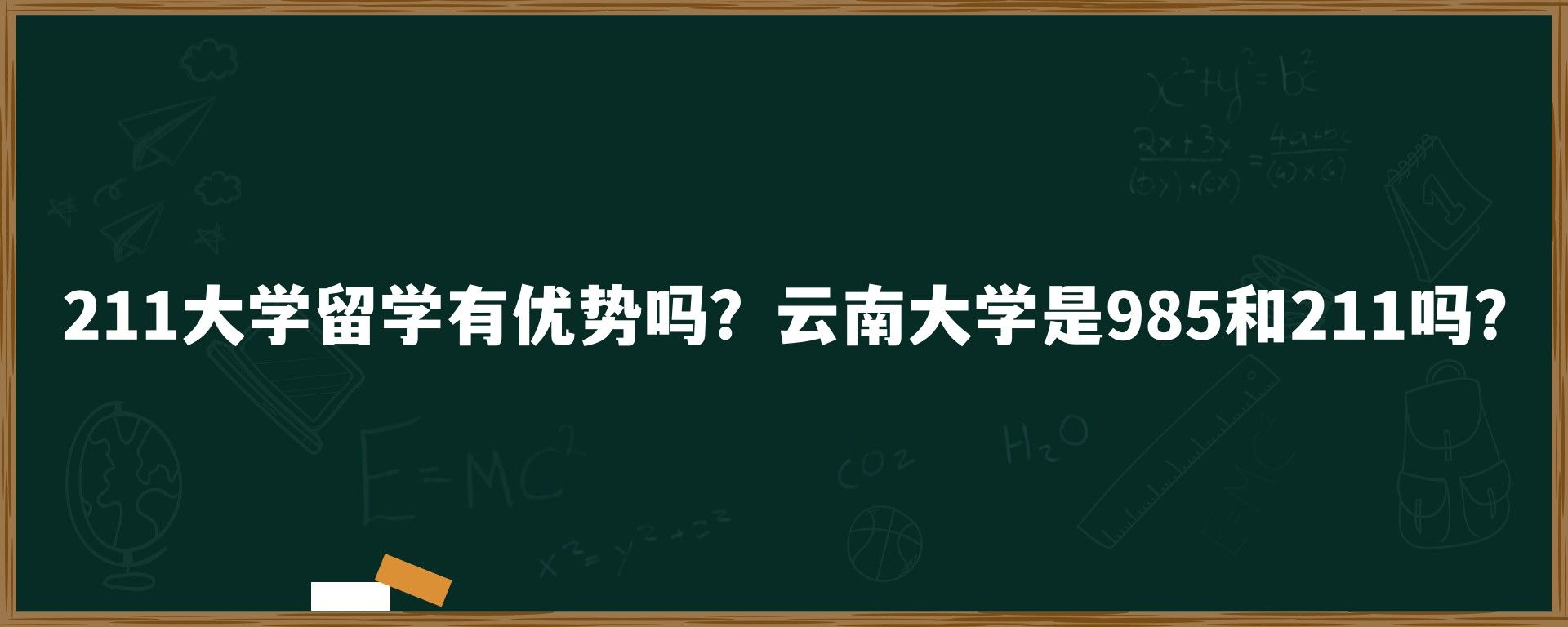 211大学留学有优势吗？云南大学是985和211吗？