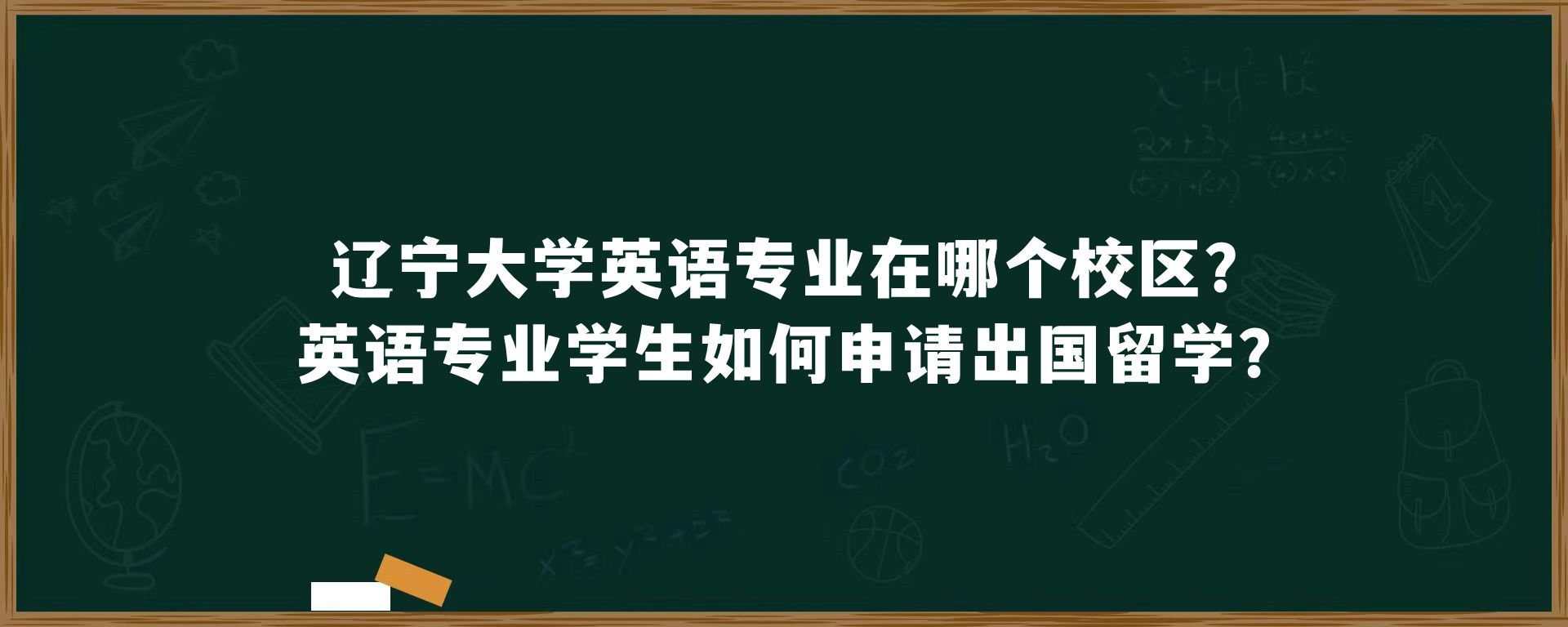 辽宁大学英语专业在哪个校区?英语专业学生如何申请出国留学?