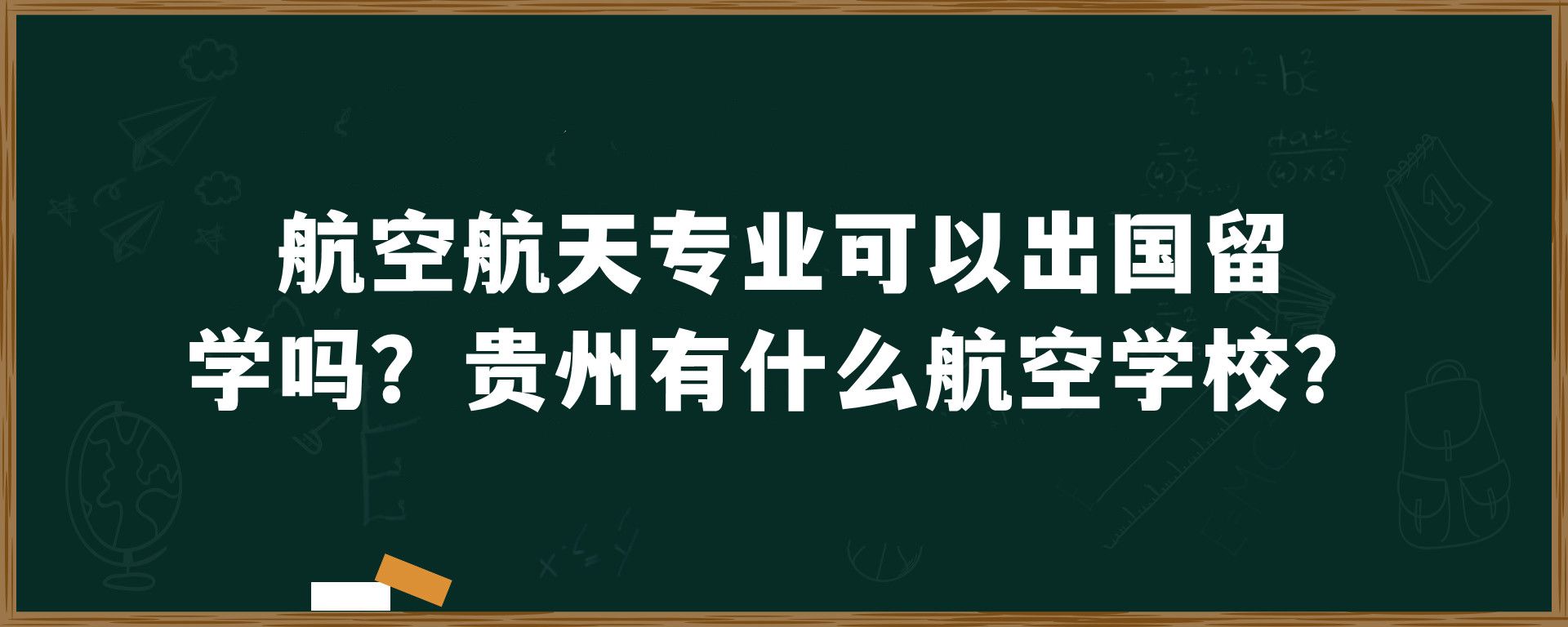 航空航天专业可以出国留学吗？贵州有什么航空学校？