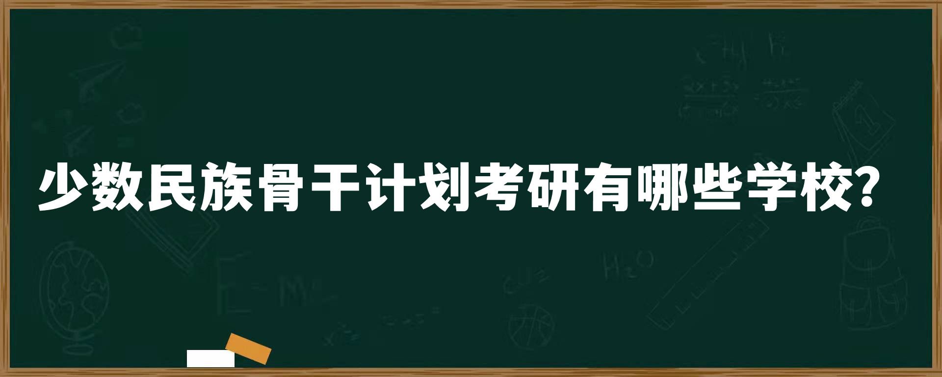 少数民族骨干计划考研有哪些学校？