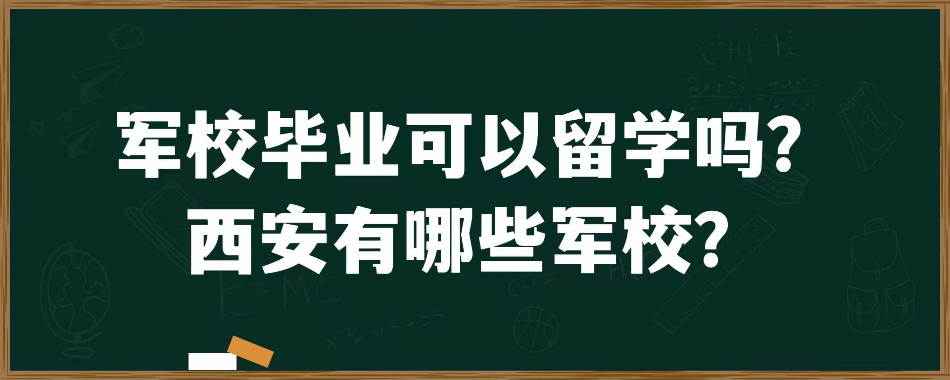 军校毕业可以留学吗？西安有哪些军校？