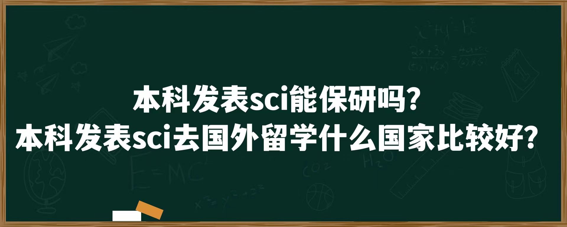 本科发表sci能保研吗？本科发表sci去国外留学什么国家比较好？