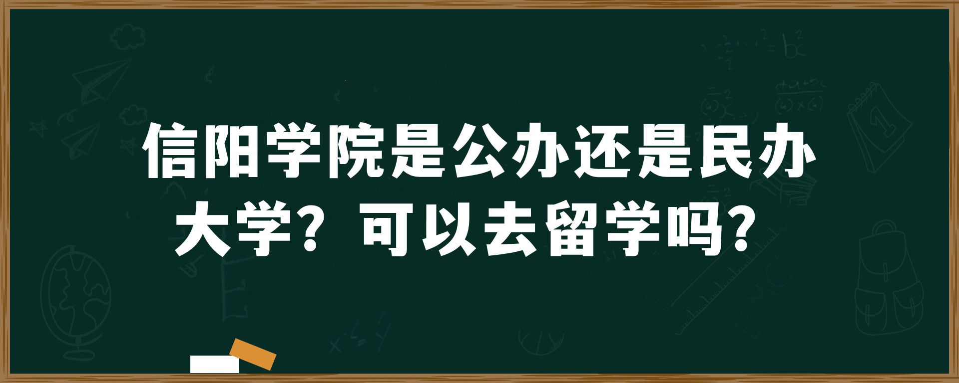 信阳学院是公办还是民办大学？可以去留学吗？