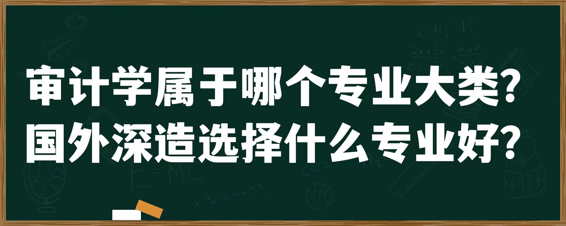 审计学属于哪个专业大类？国外深造选择什么学校好？