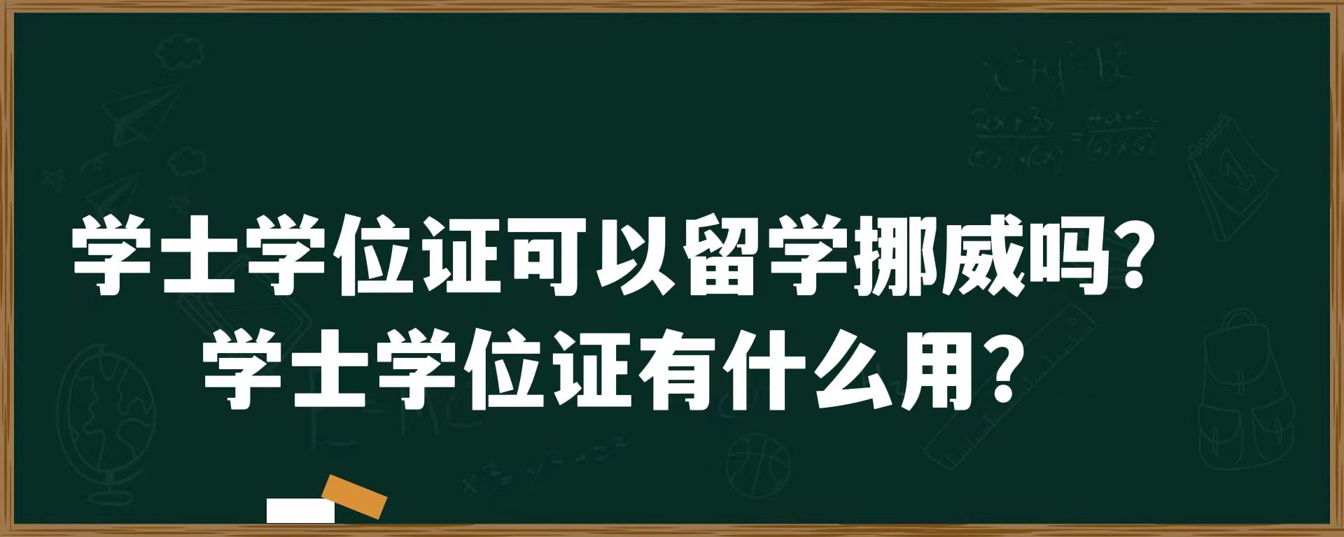 学士学位证可以留学挪威吗？学士学位证有什么用？