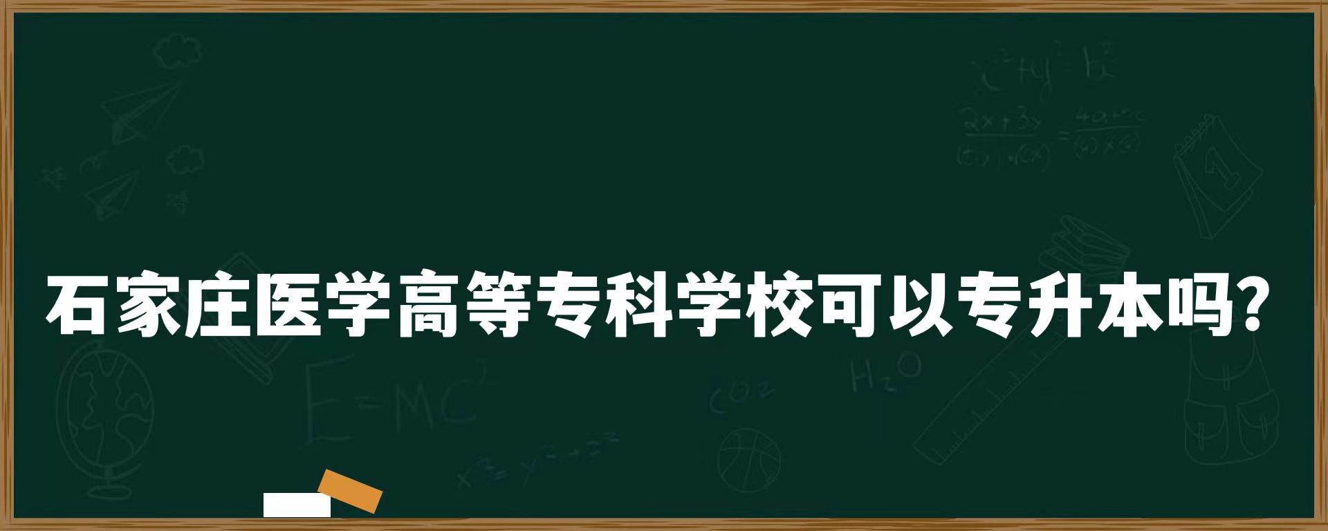 石家庄医学高等专科学校可以专升本吗？