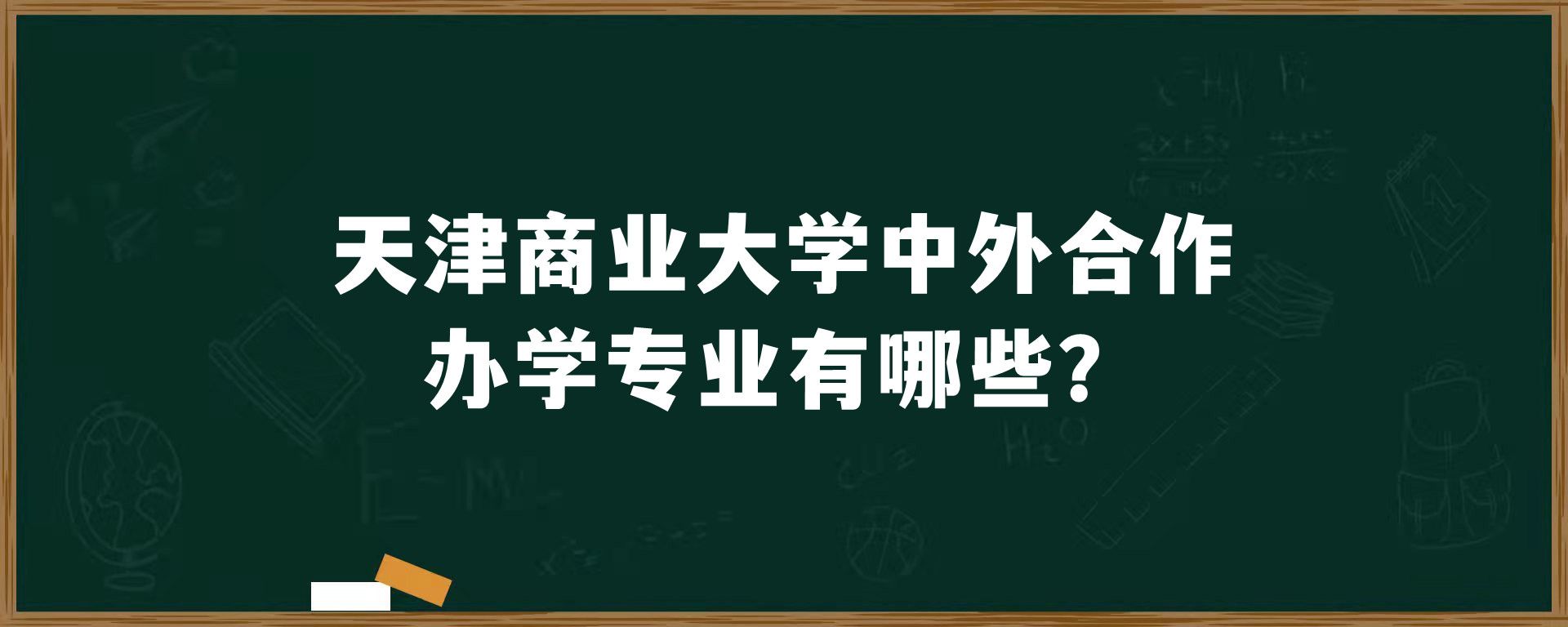 天津商业大学中外合作办学专业有哪些？