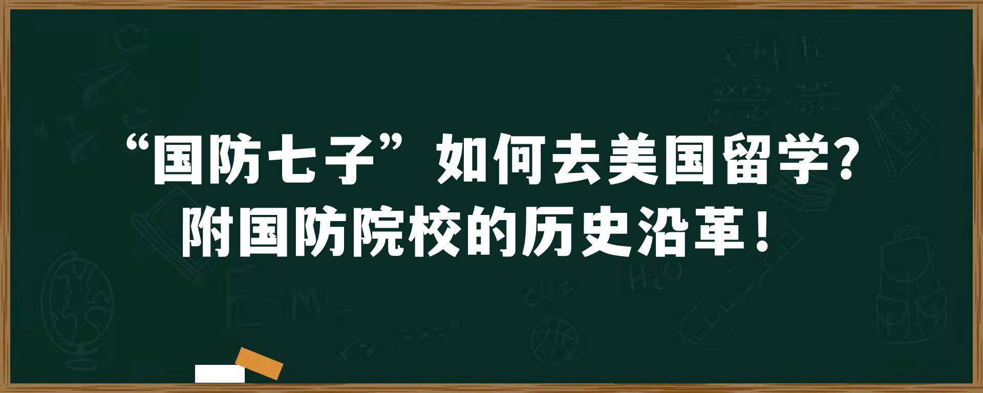 “国防七子”如何去美国留学？附国防院校的历史沿革！