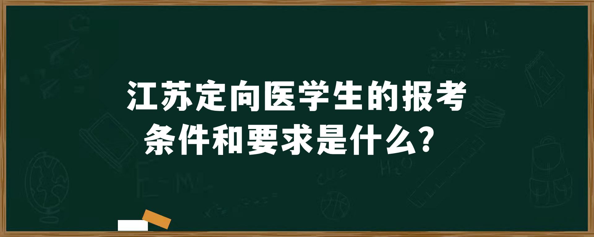 江苏定向医学生的报考条件和要求是什么？