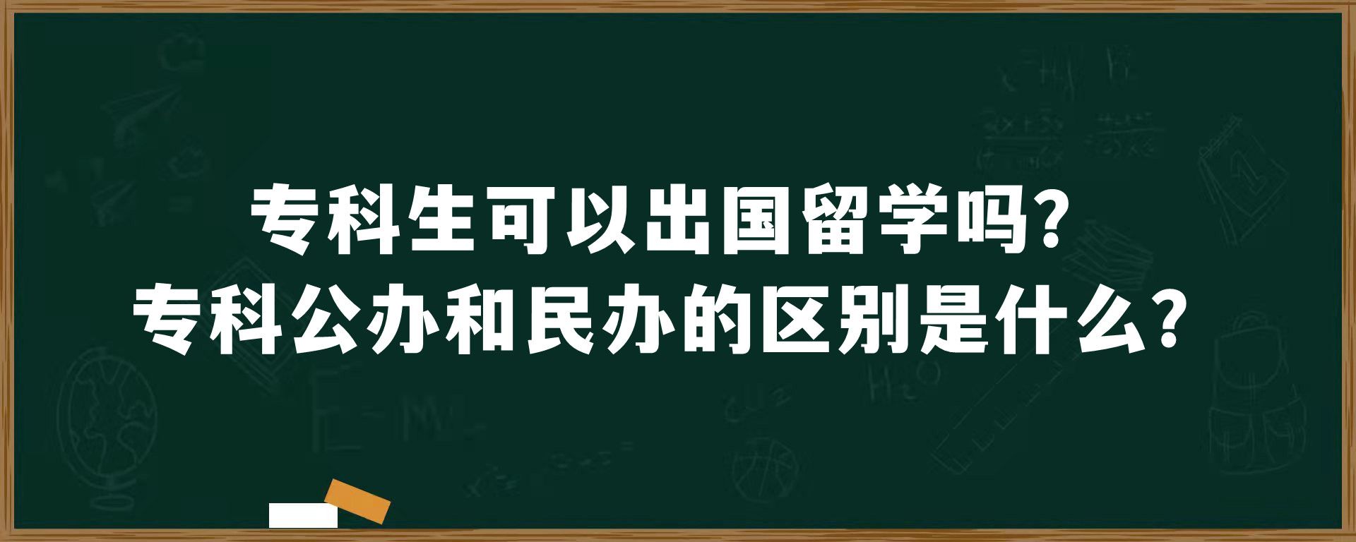 专科生可以出国留学吗？专科公办和民办的区别是什么？