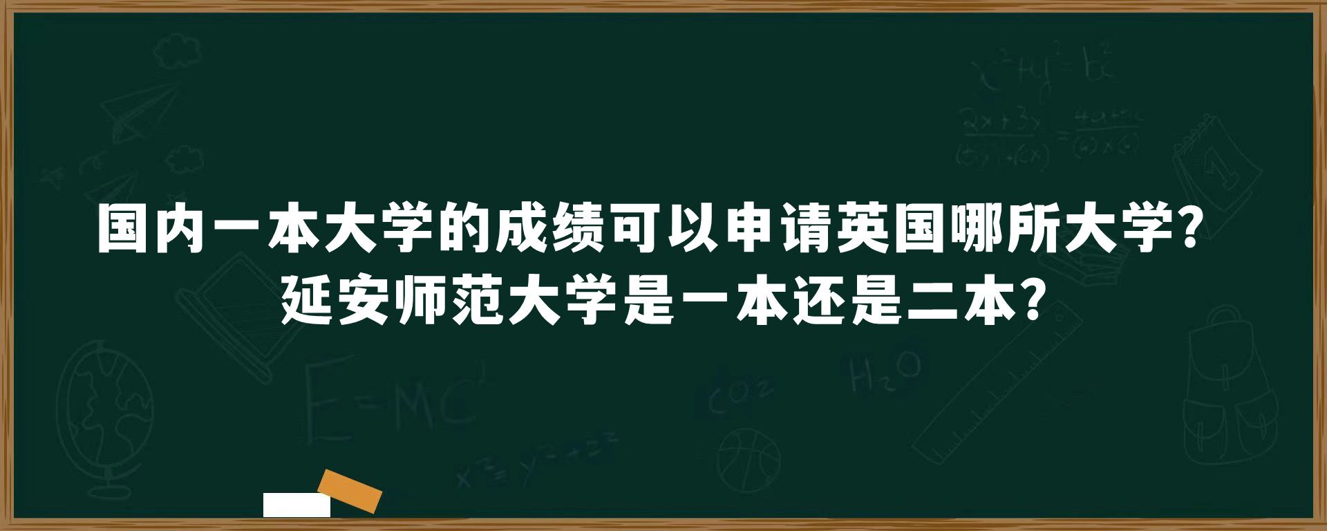 国内一本大学的成绩可以申请英国哪所大学？延安师范大学是一本还是二本?