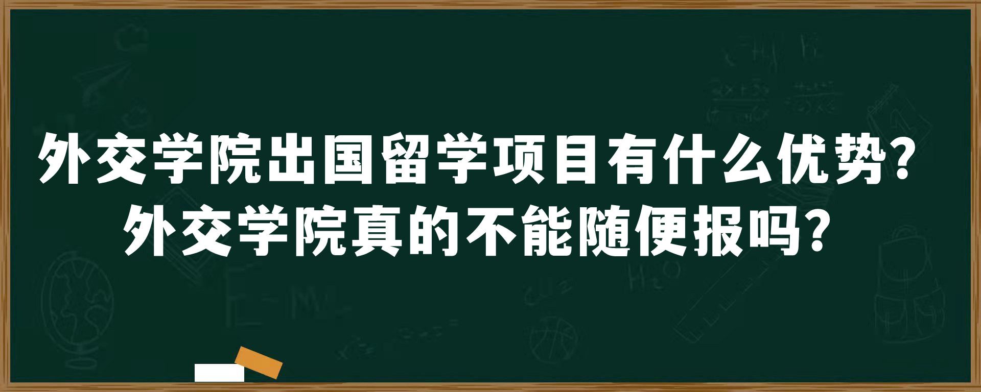 外交学院出国留学项目有什么优势？外交学院真的不能随便报吗？