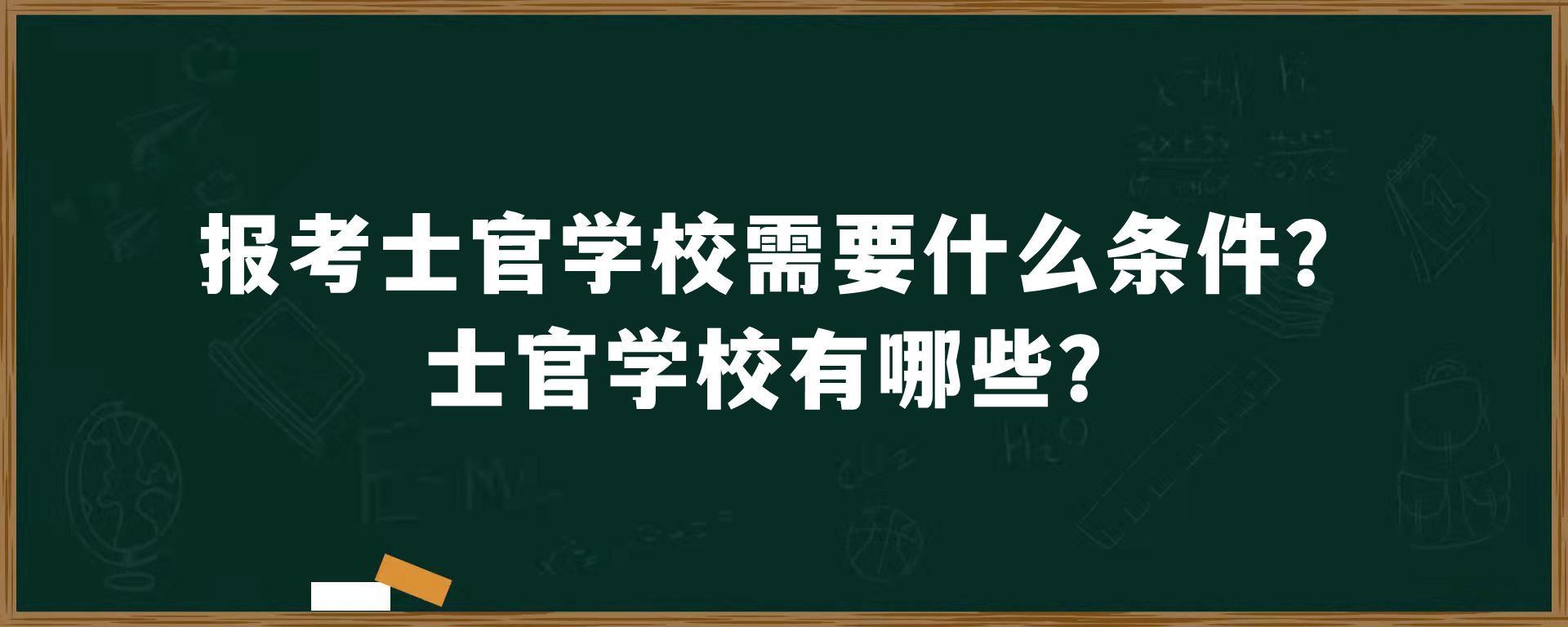 报考士官学校需要什么条件？士官学校有哪些？