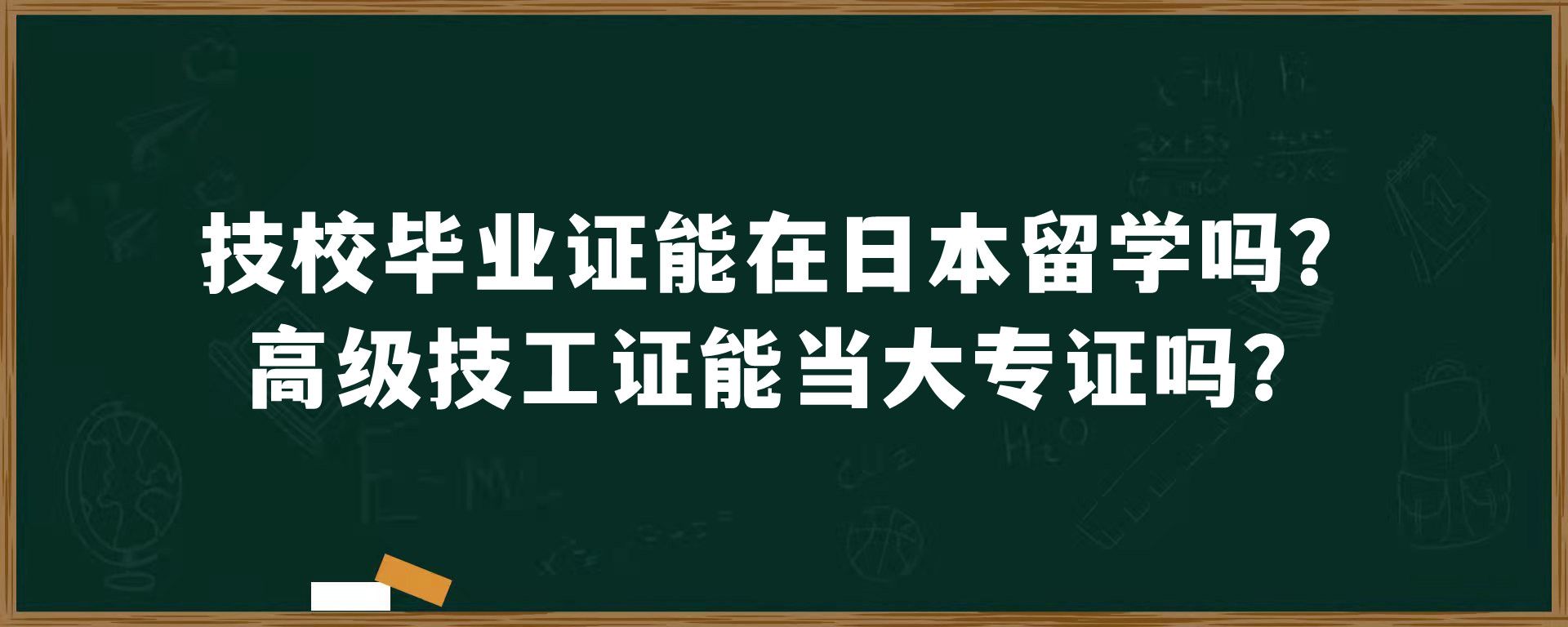 技校毕业证能在日本留学吗？高级技工证能当大专证吗？