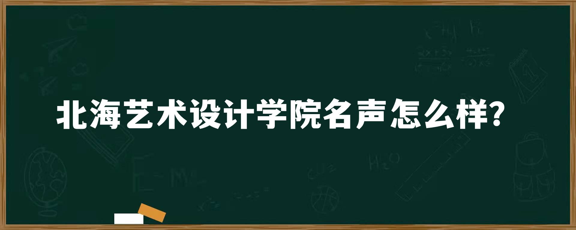 北海艺术设计学院名声怎么样？