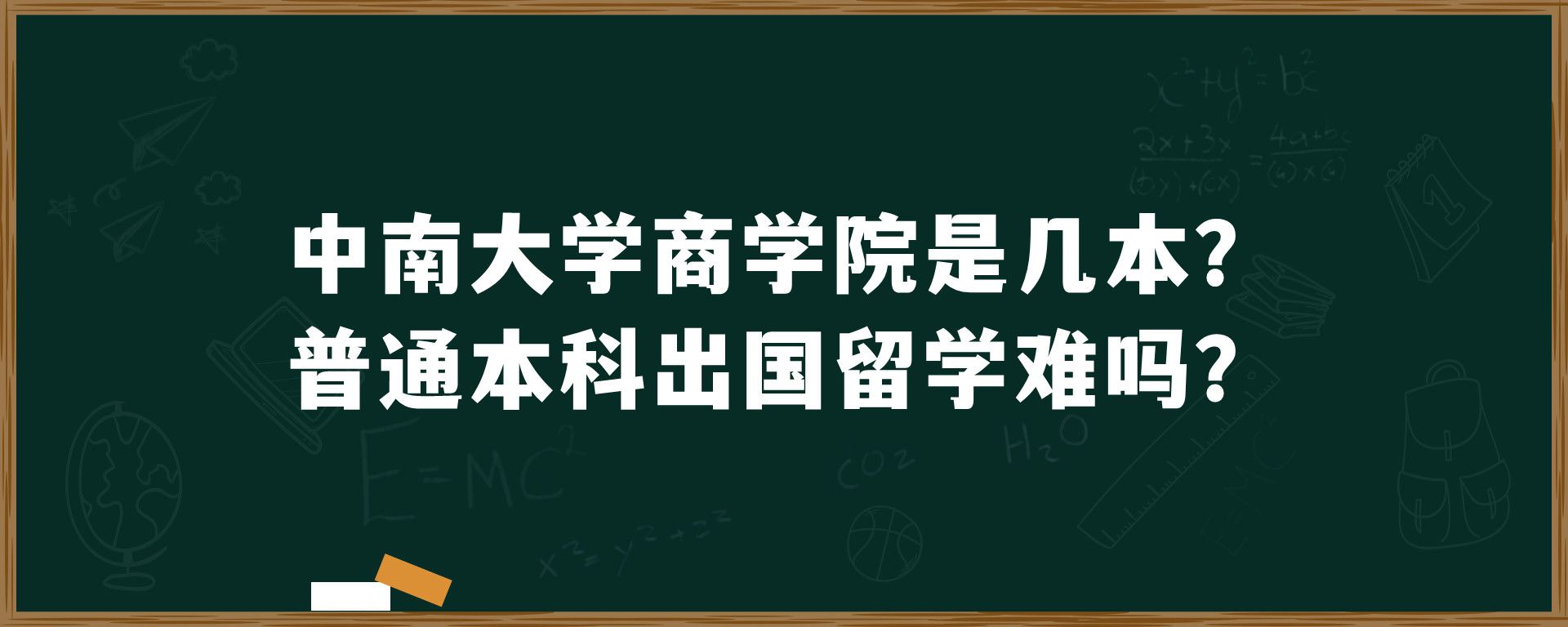 中南大学商学院是几本？普通本科出国留学难吗？