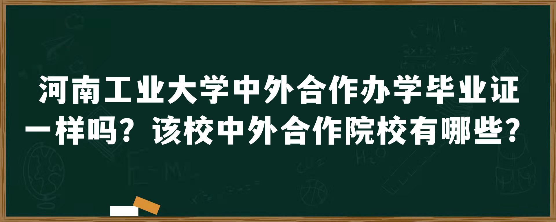 河南工业大学中外合作办学毕业证一样吗？该校中外合作院校有哪些？