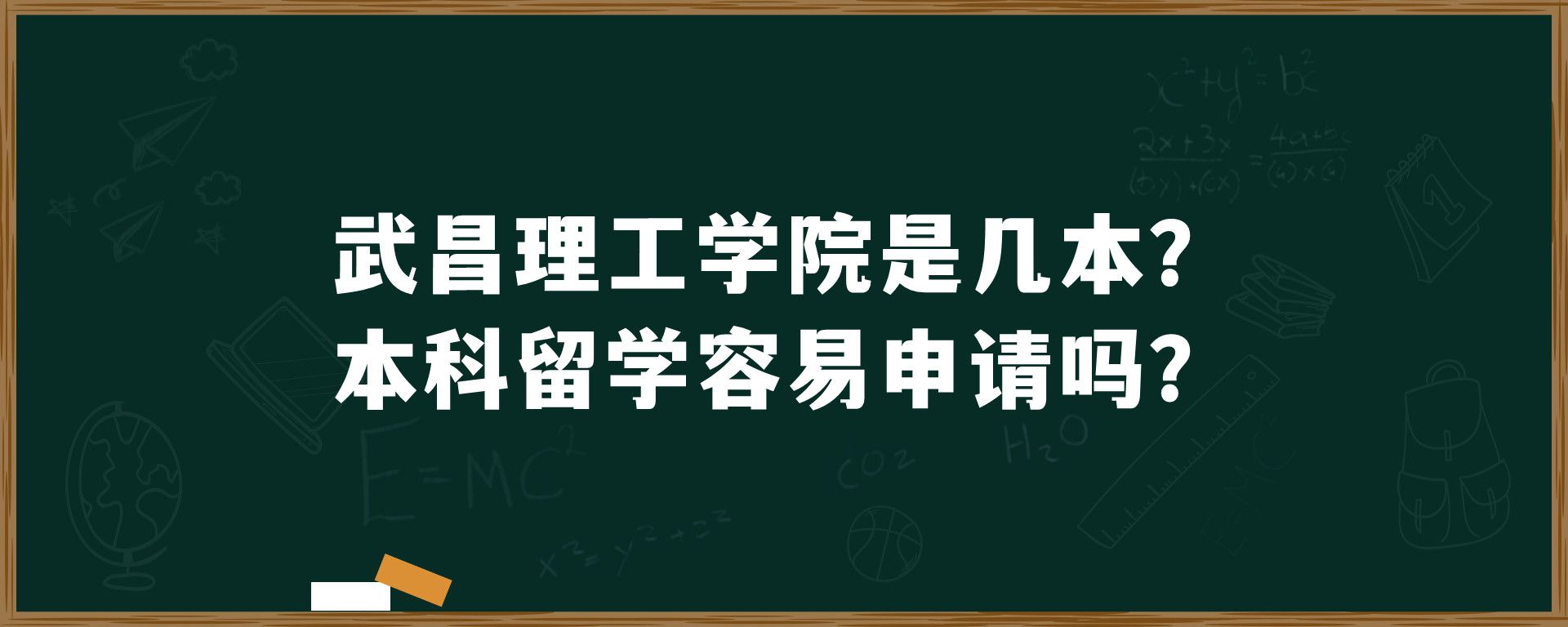 武昌理工学院是几本？本科留学容易申请吗？