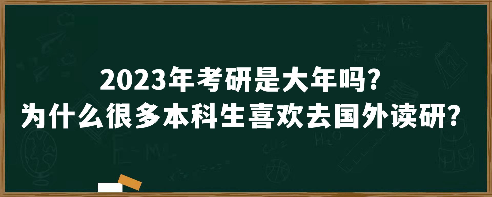 2023年考研是大年吗？为什么很多本科生喜欢去国外读研？