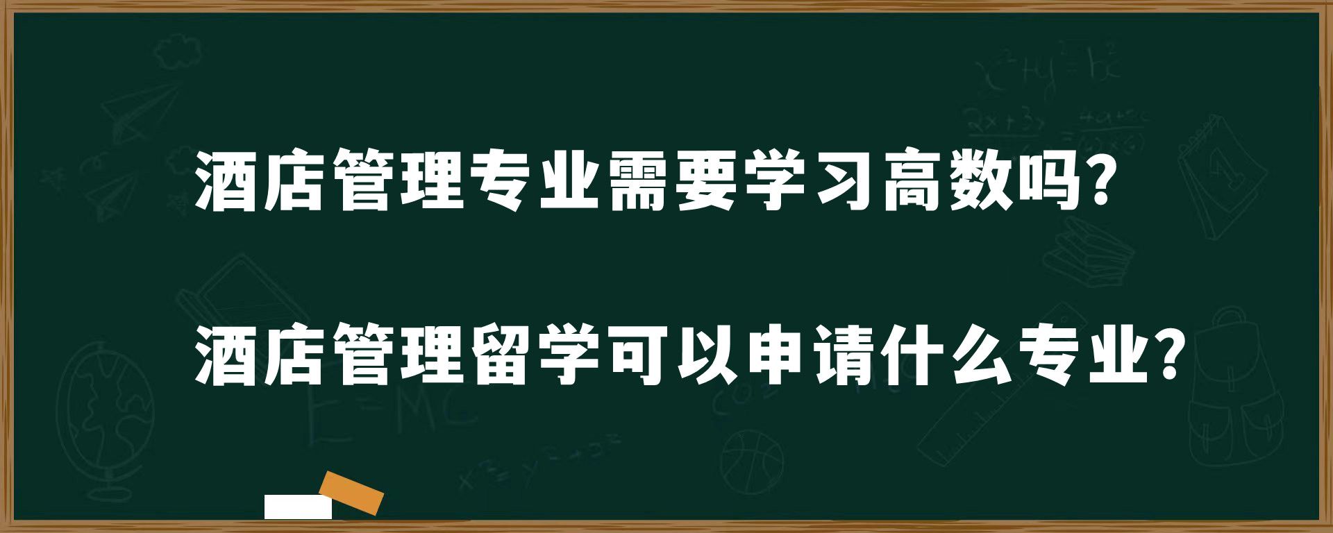 酒店管理专业需要学习高数吗？酒店管理留学可以申请什么专业？