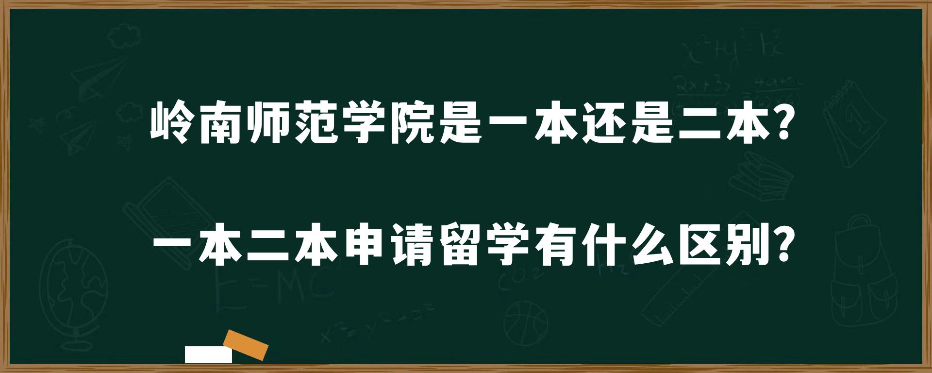 岭南师范学院是一本还是二本？一本二本申请留学有什么区别？