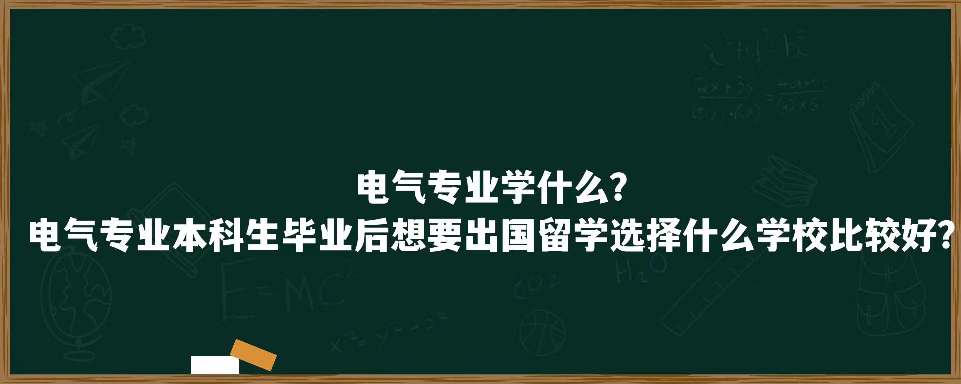 电气专业学什么？电气专业本科生毕业后想要出国留学选择什么学校好？