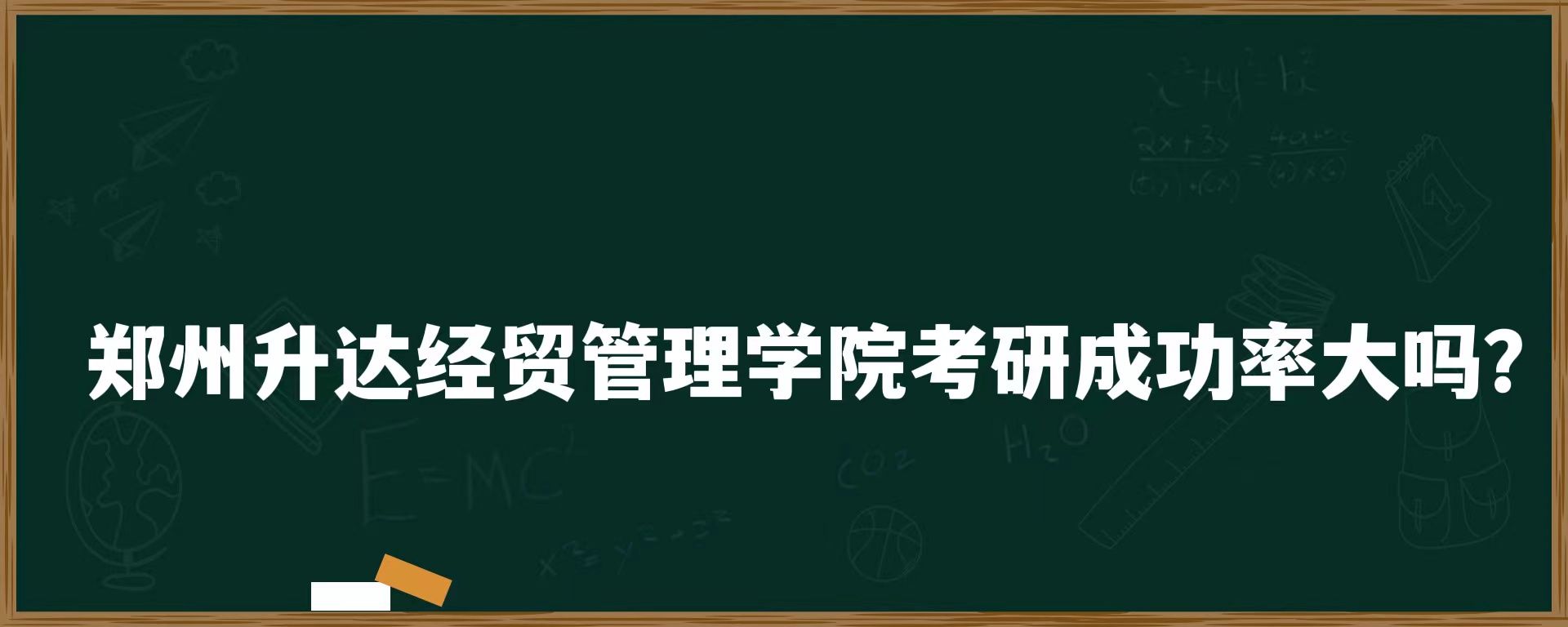 郑州升达经贸管理学院考研成功几率大吗？