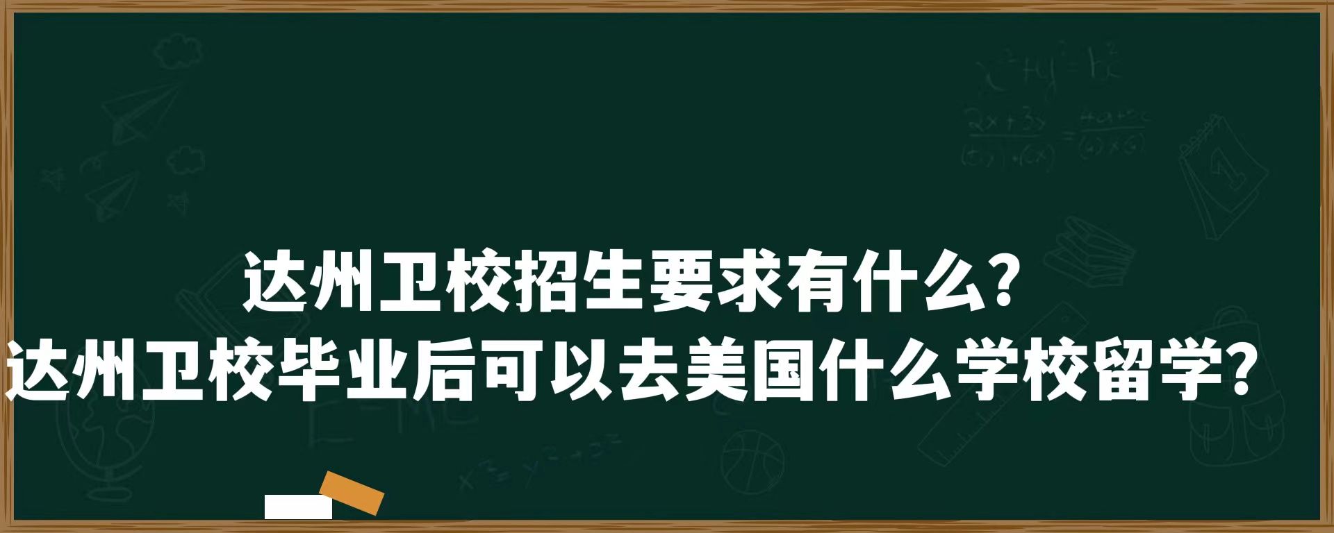 达州卫校招生要求有什么？达州卫校毕业后可以去美国什么学校留学？